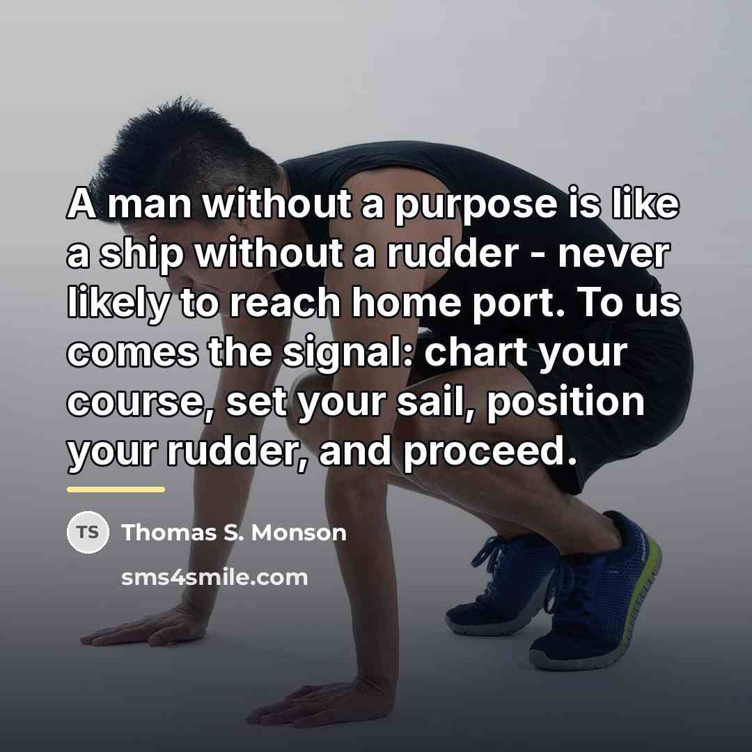 “A man without a purpose is like a ship without…” quote by Thomas S. Monson
