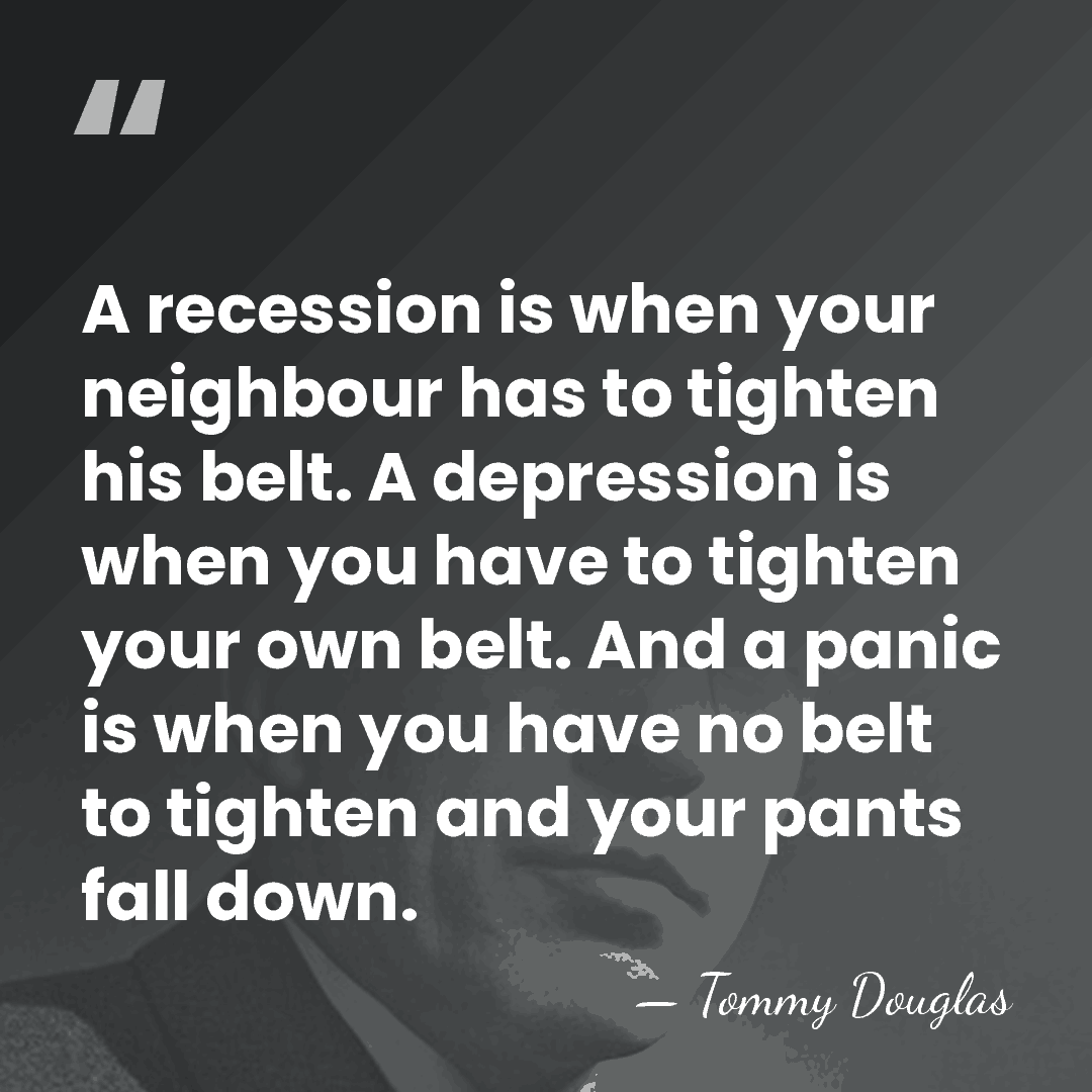 A recession is when your neighbour has to tighten his belt. A&hellip; - Tommy Douglas