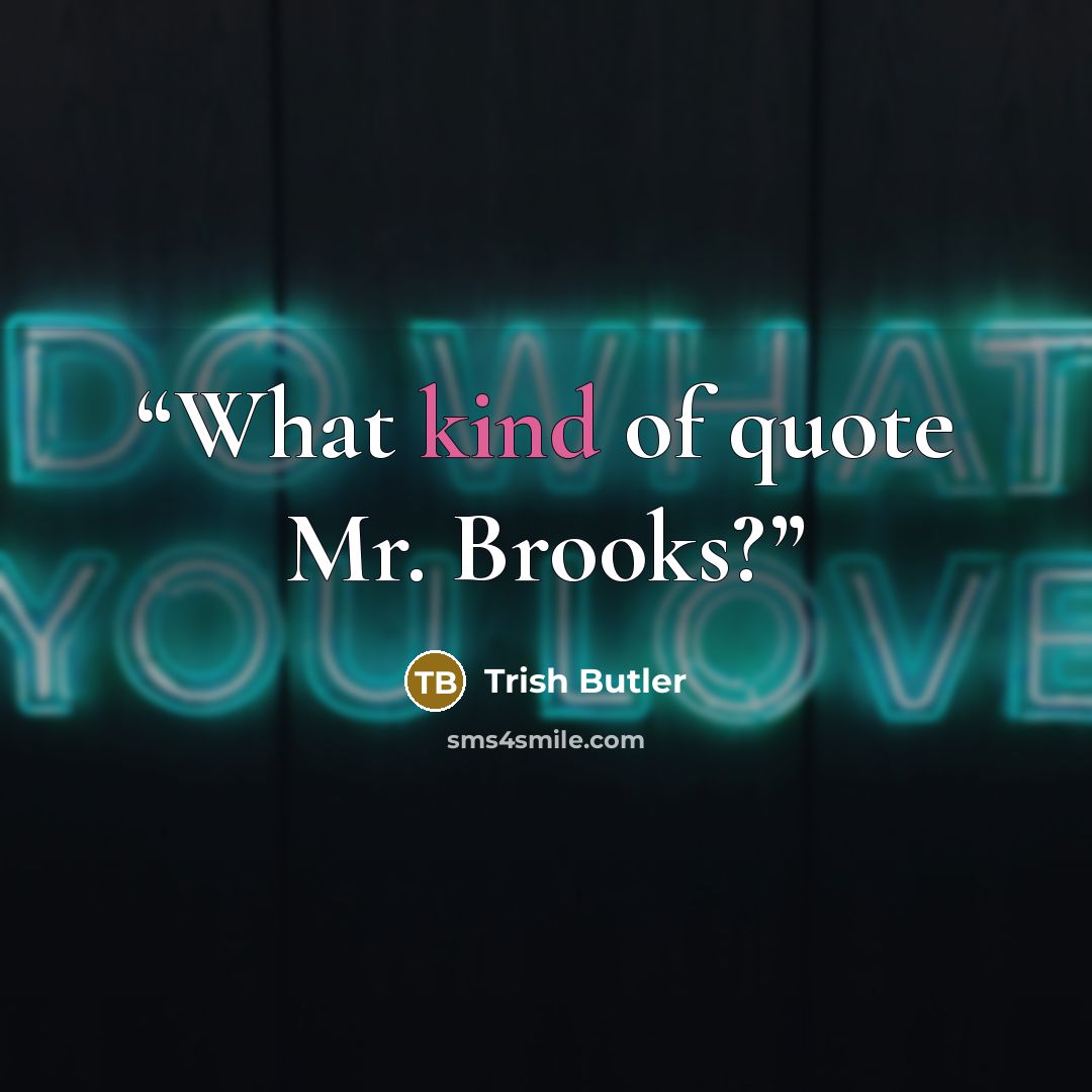 “What kind of quote Mr. Brooks?” quote by Trish Butler