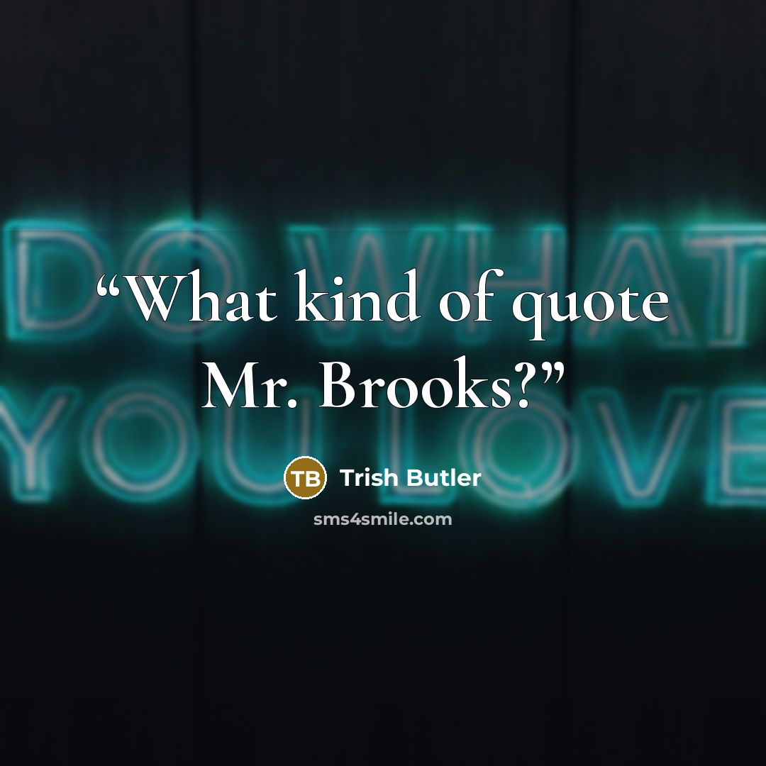 “What kind of quote Mr. Brooks?” quote by Trish Butler
