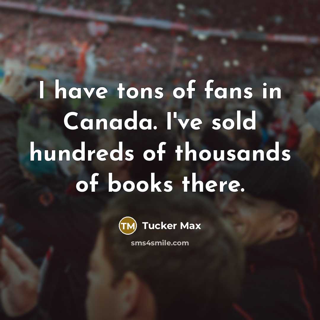 “I have tons of fans in Canada. I've sold hundreds…” quote by Tucker Max
