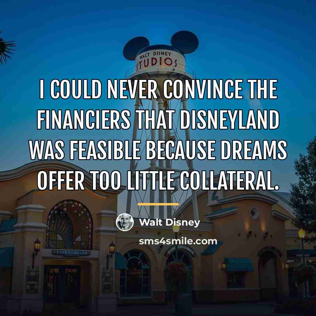 “I could never convince the financiers that Disneyland was feasible…” quote by Walt Disney