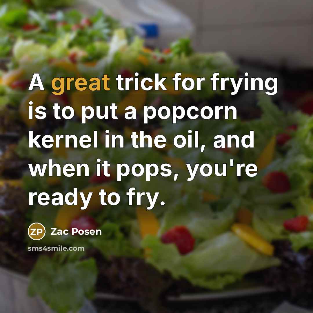 “A great trick for frying is to put a popcorn kernel in the oil, and when it pops, you're ready to fry.” quote by Zac Posen