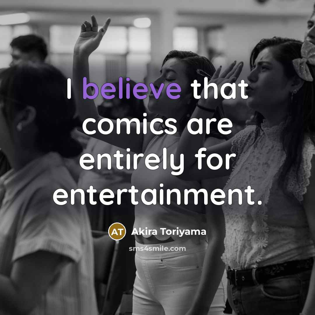 “I believe that comics are entirely for entertainment.…” quote by Akira Toriyama