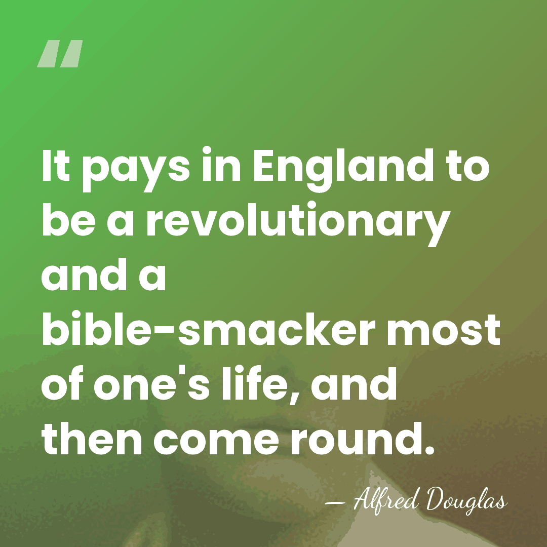 It pays in England to be a revolutionary and a bible-smacker most&hellip; - Alfred Douglas