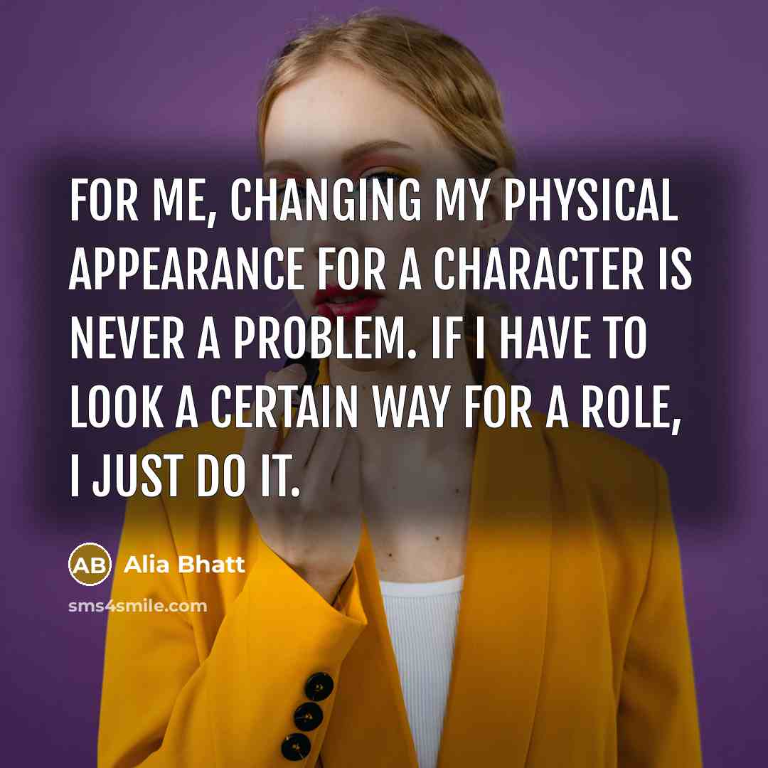 “For me, changing my physical appearance for a character is…” quote by Alia Bhatt