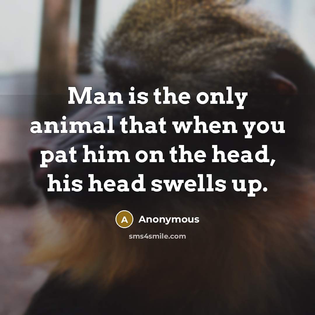 “Man is the only animal that when you pat him…” quote by Anonymous