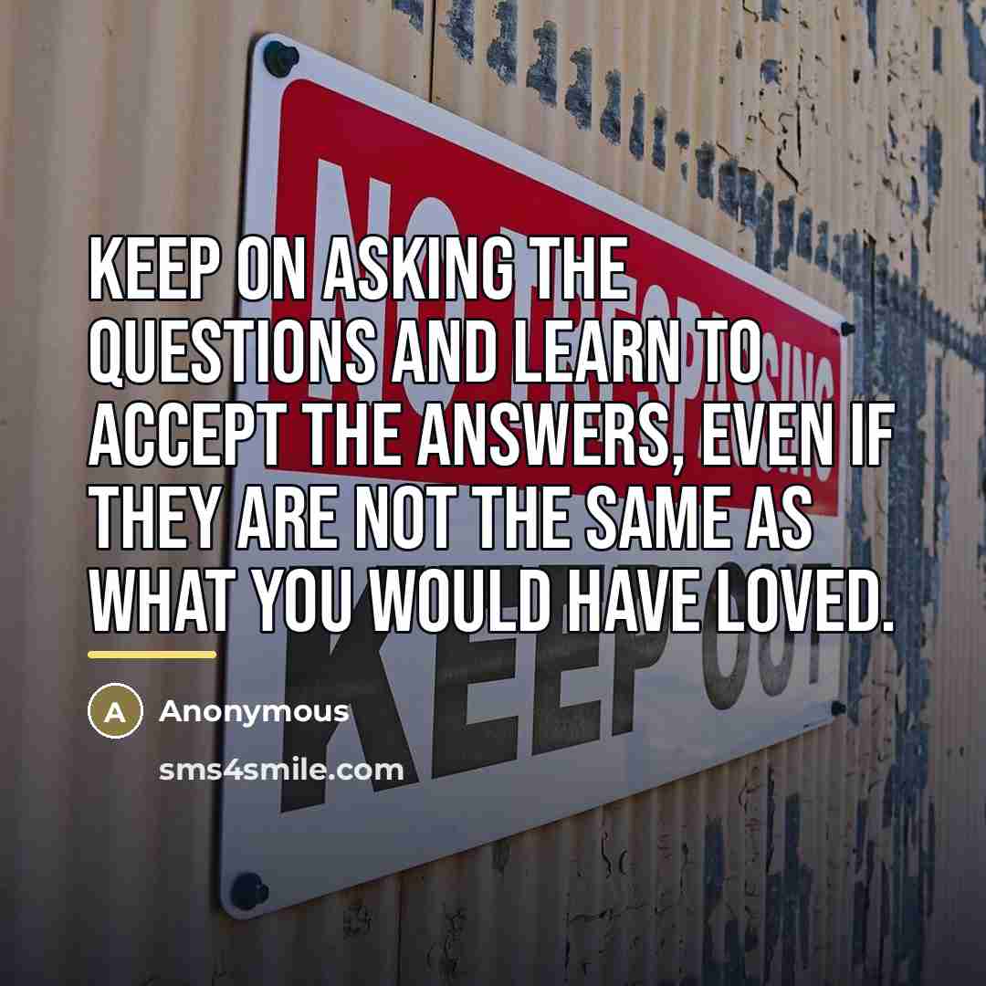 “Keep on asking the questions and learn to accept the…” quote by Anonymous