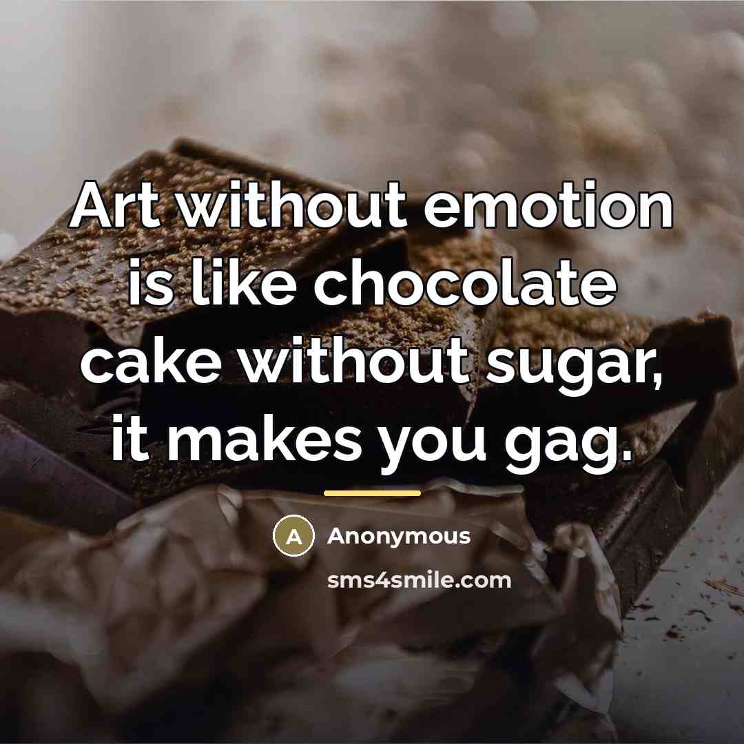 “Art without emotion is like chocolate cake without sugar, it…” quote by Anonymous