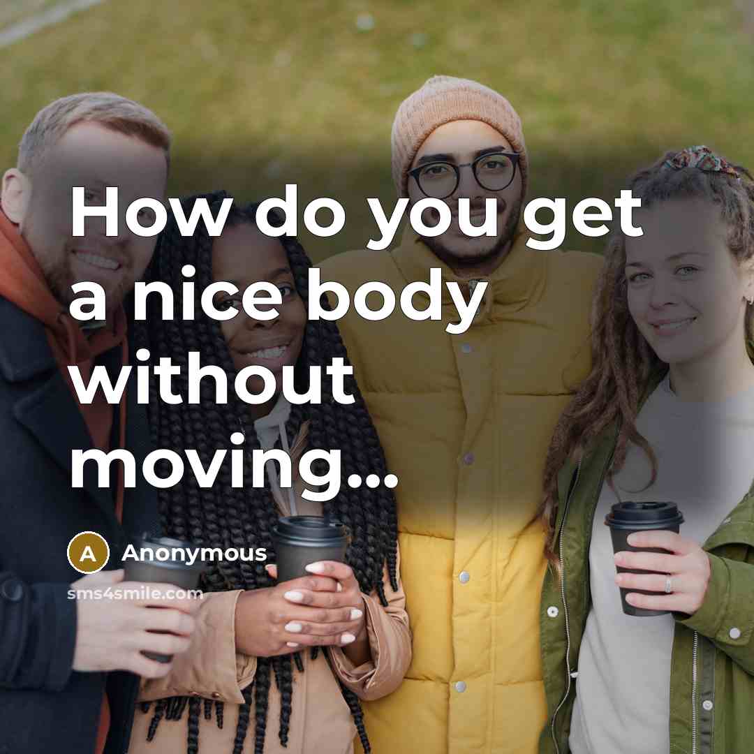 “How do you get a nice body without moving...” quote by Anonymous