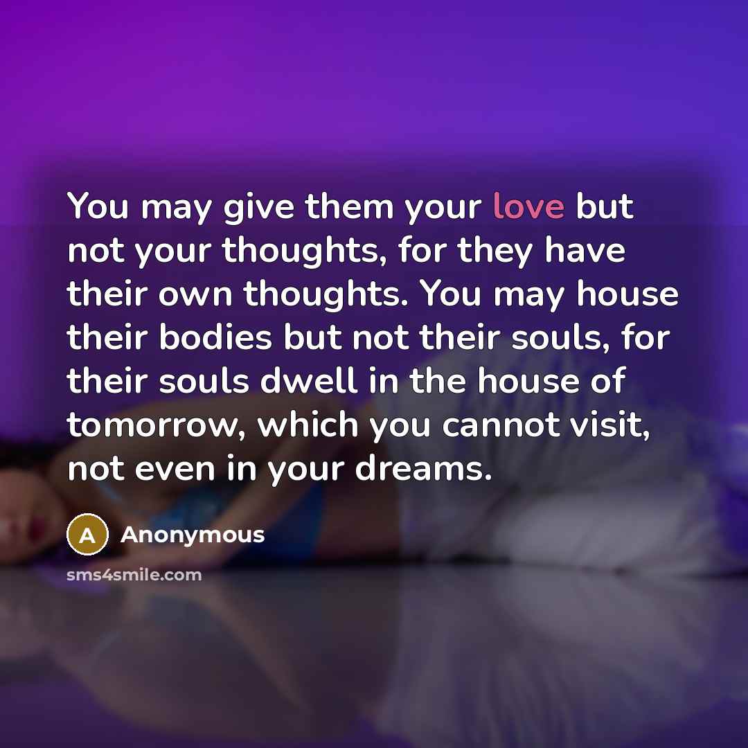 “You may give them your love but not your thoughts,…” quote by Anonymous