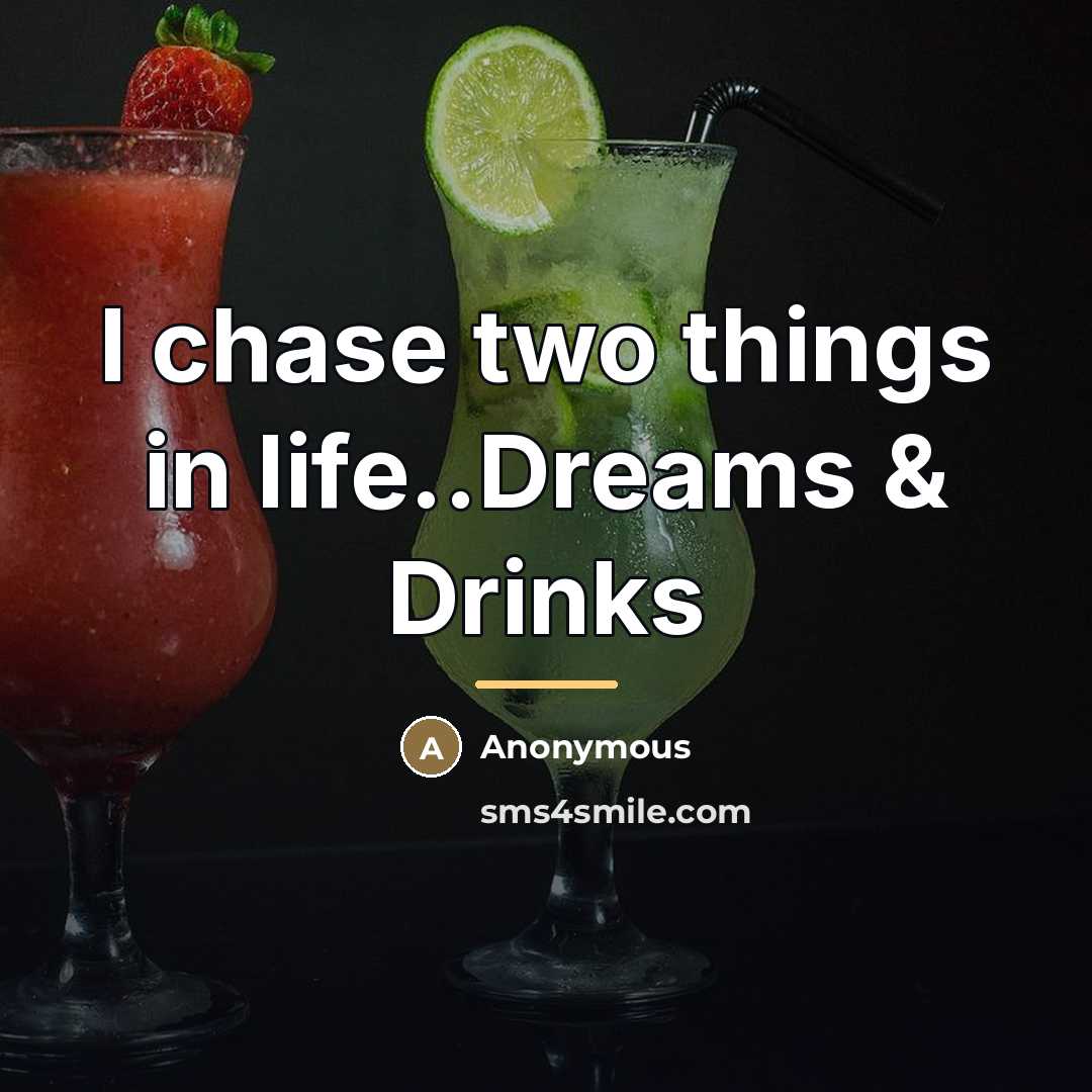 “I chase two things in life..Dreams & Drinks…” quote by Anonymous