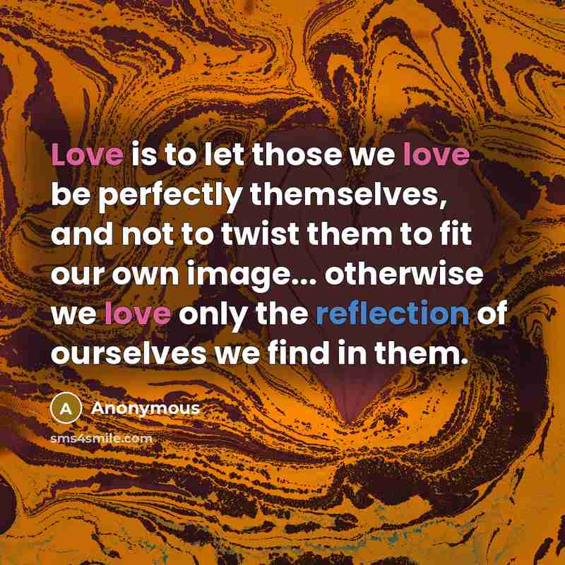 “Love is to let those we love be perfectly themselves,…” quote by Anonymous