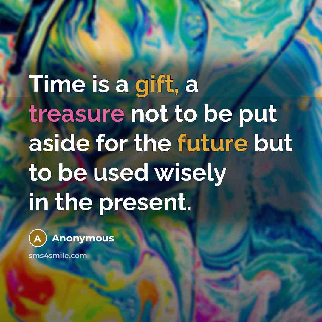 “Time is a gift, a treasure not to be put aside for the future but to be used wisely in the present.” quote by Anonymous