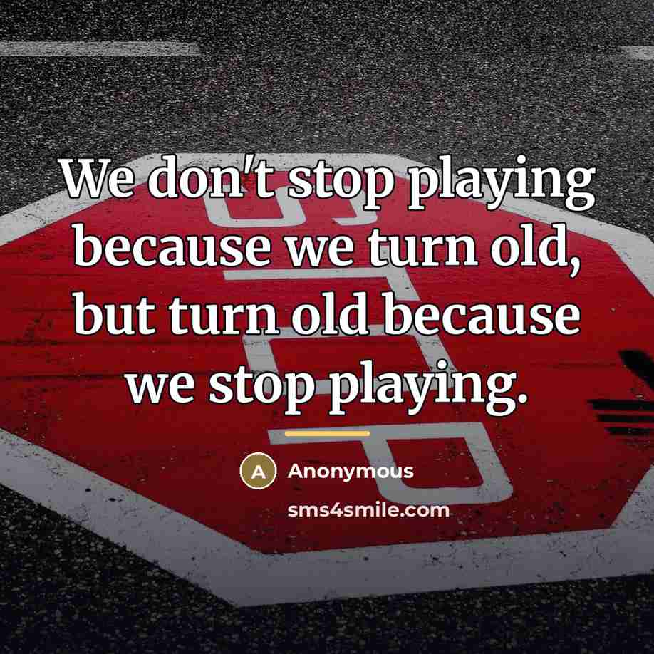 “We don't stop playing because we turn old, but turn…” quote by Anonymous