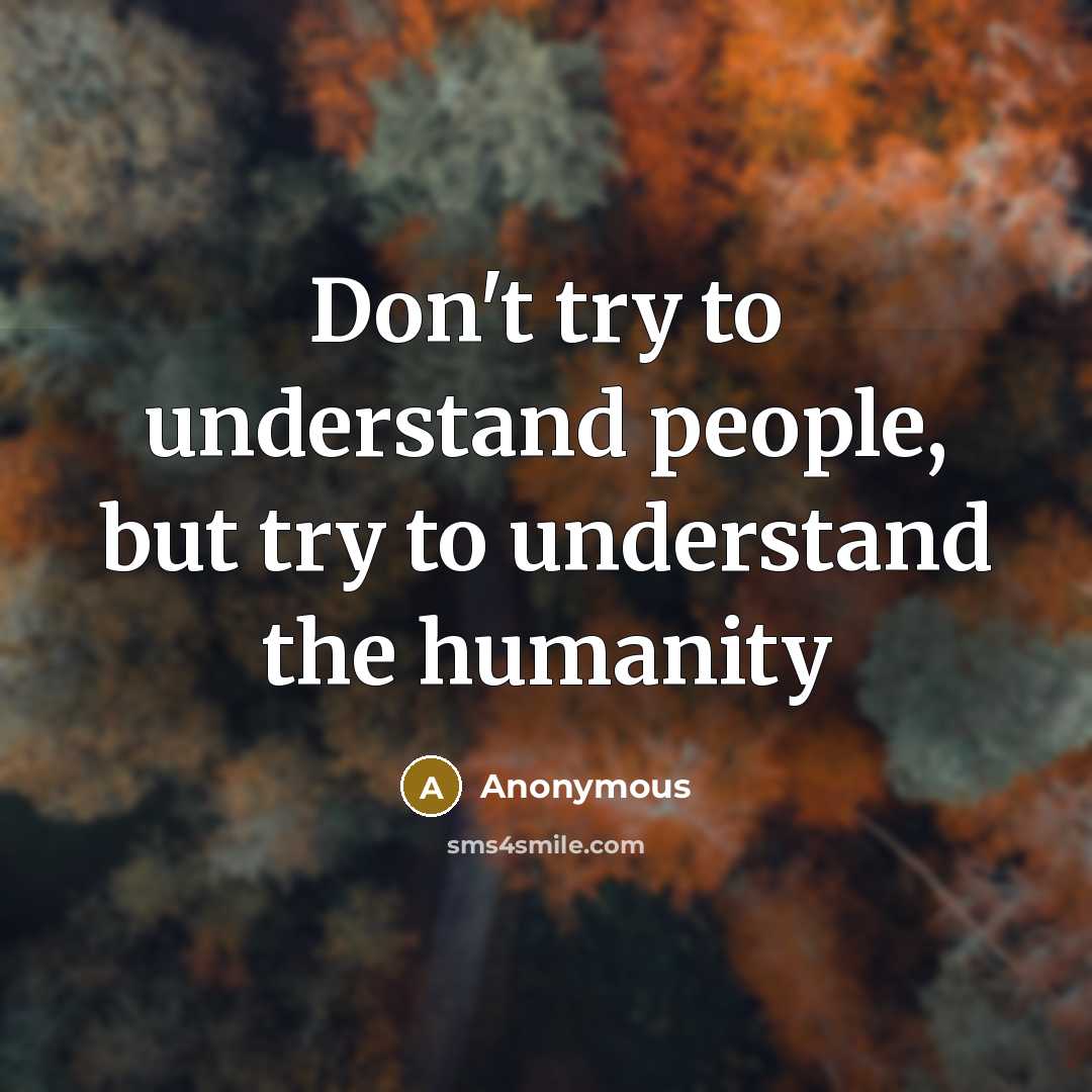 “Don't try to understand people, but try to understand the…” quote by Anonymous