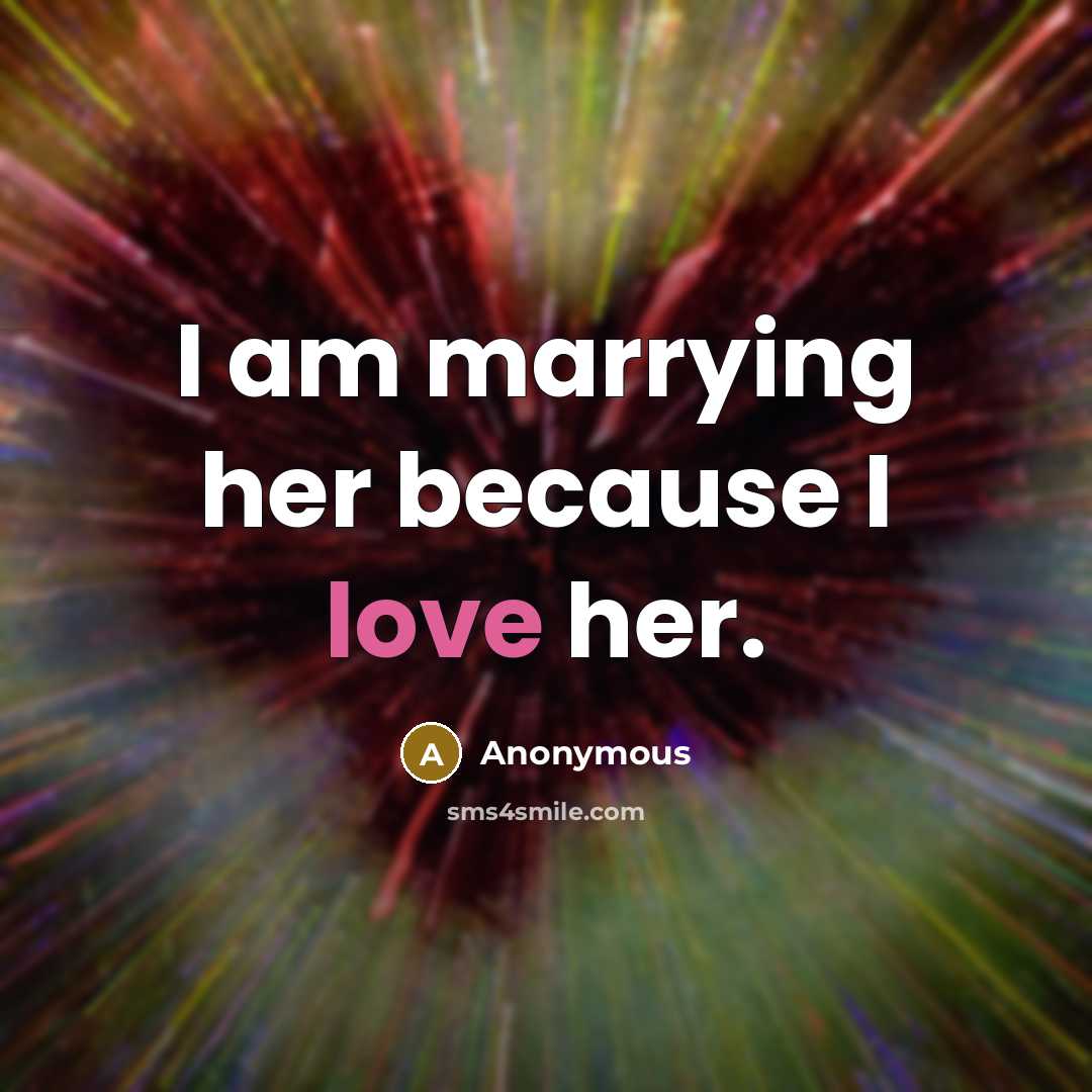 “I am marrying her because I love her.…” quote by Anonymous