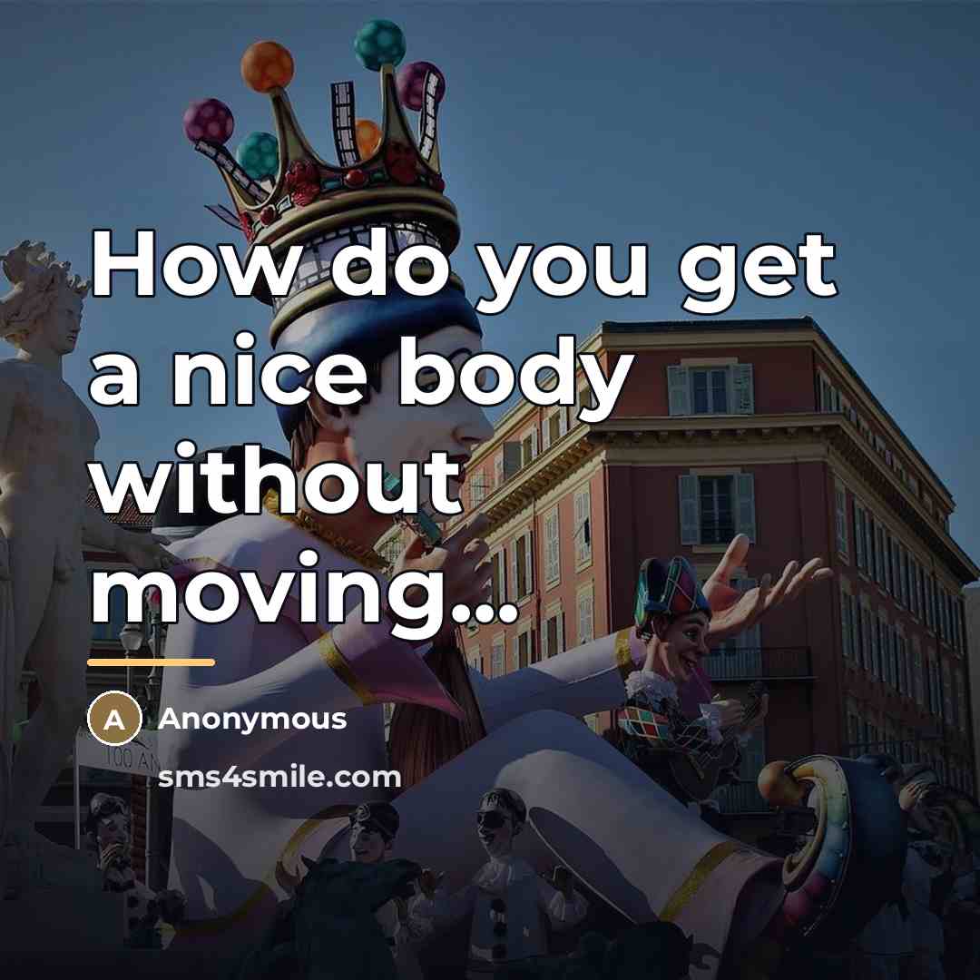 “How do you get a nice body without moving...…” quote by Anonymous