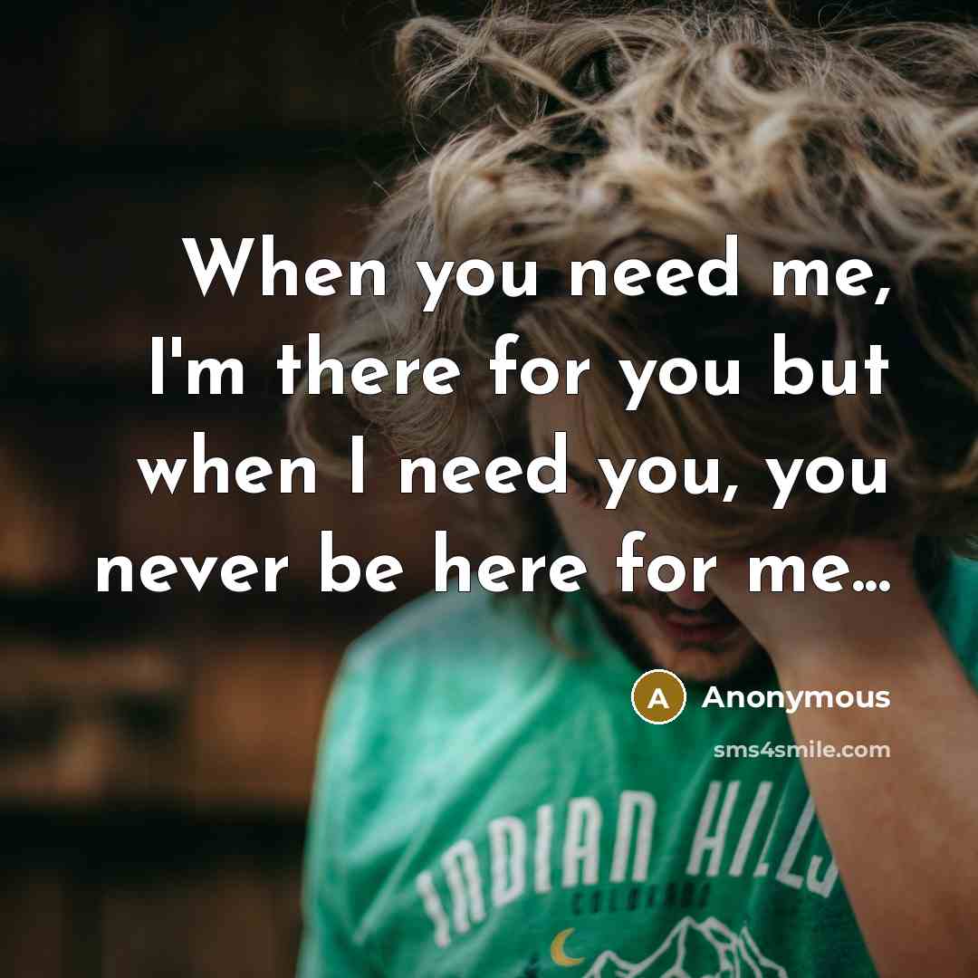 “When you need me, I'm there for you but when…” quote by Anonymous