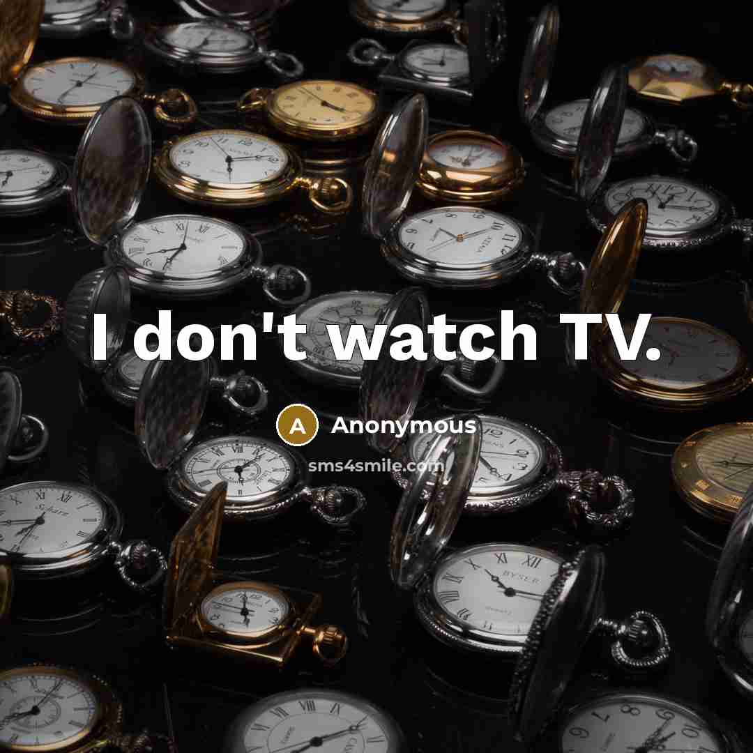 “I don't watch TV.…” quote by Anonymous