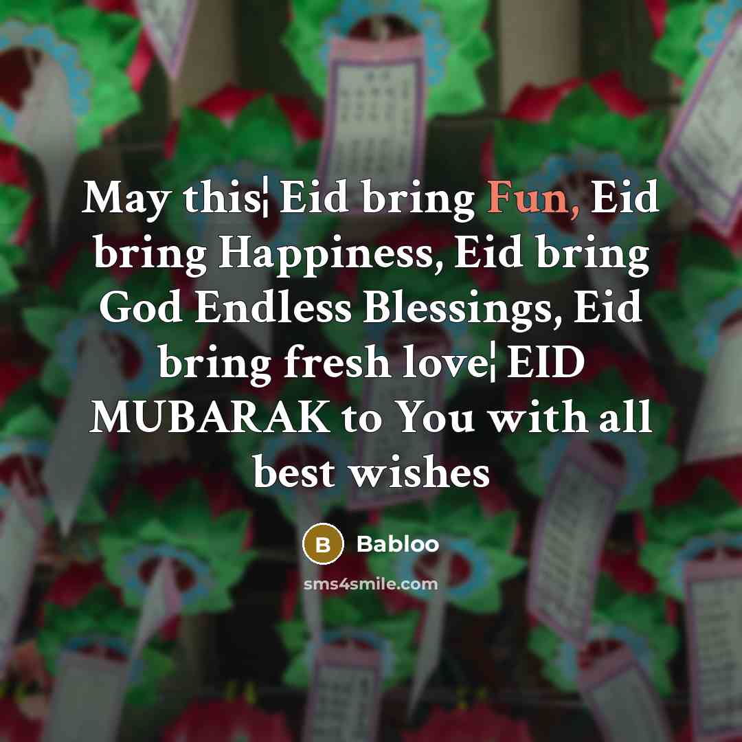 “May this¦ Eid bring Fun, Eid bring Happiness, Eid bring God Endless Blessings, Eid bring fresh love¦ EID MUBARAK to You with all best wishes” quote by Babloo