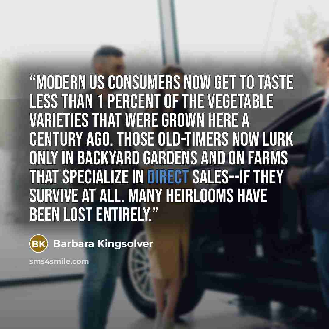 “Modern US consumers now get to taste less than 1 percent of the vegetable varieties that were grown here a century ago. Those old-timers now lurk only in backyard gardens and on farms that specialize in direct sales--if they survive at all. Many heirlooms have been lost entirely.” quote by Barbara Kingsolver