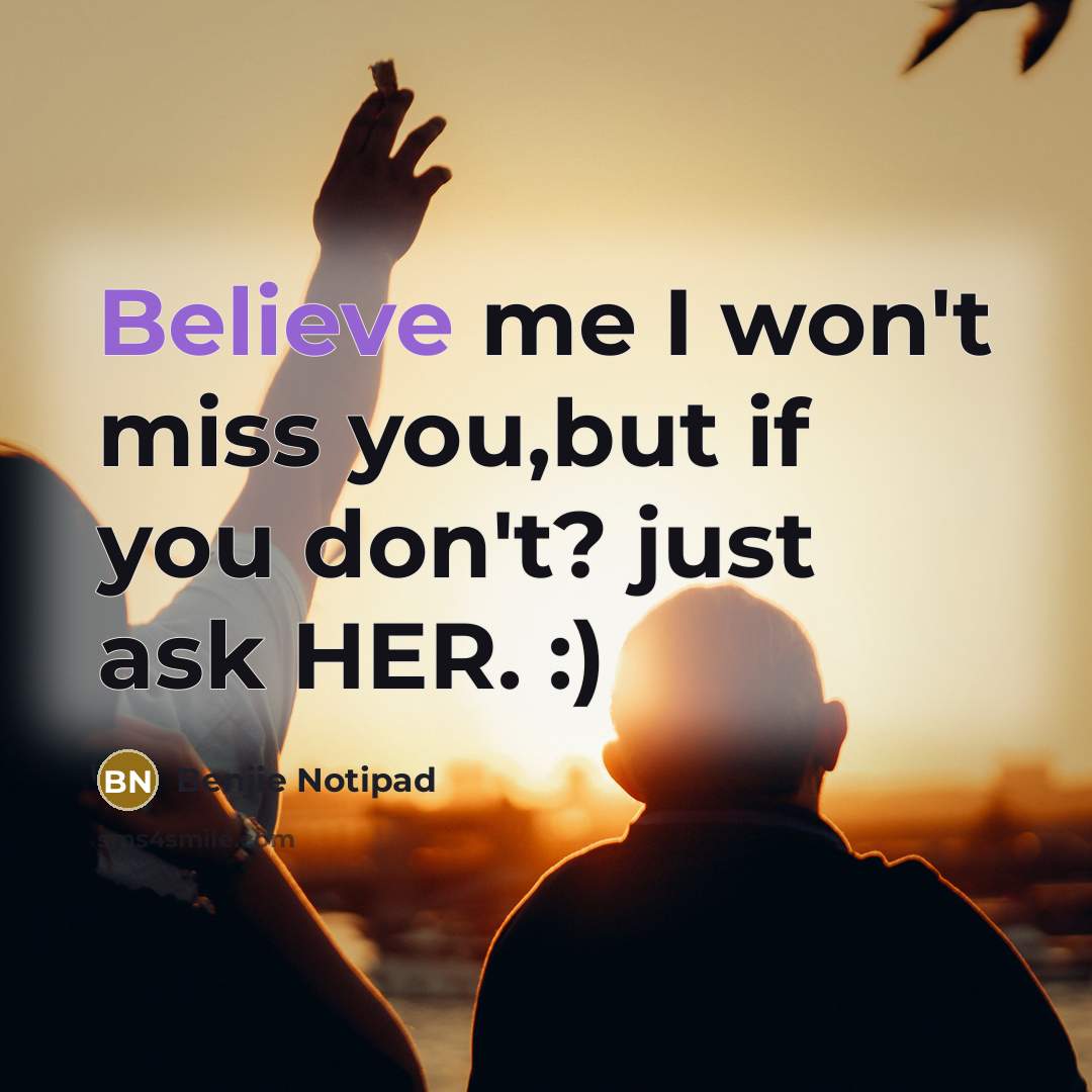 “Believe me I won't miss you,but if you don't? just ask HER. :)” quote by Benjie Notipad