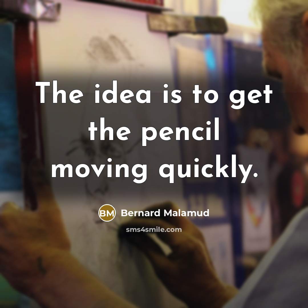 “The idea is to get the pencil moving quickly.…” quote by Bernard Malamud
