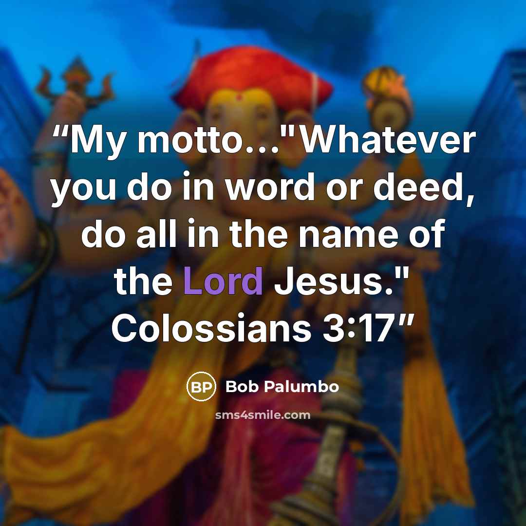 “My motto…"Whatever you do in word or deed, do all in the name of the Lord Jesus." Colossians 3:17” quote by Bob Palumbo