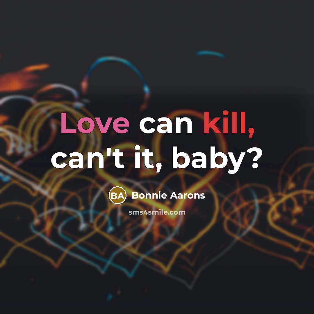 “Love can kill, can't it, baby?…” quote by Bonnie Aarons