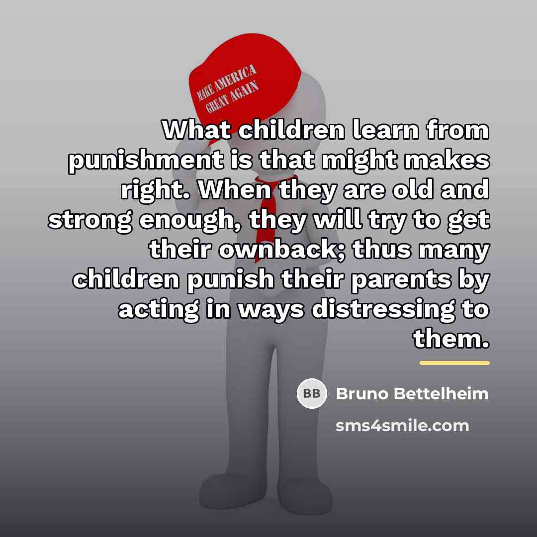 “What children learn from punishment is that might makes right.…” quote by Bruno Bettelheim
