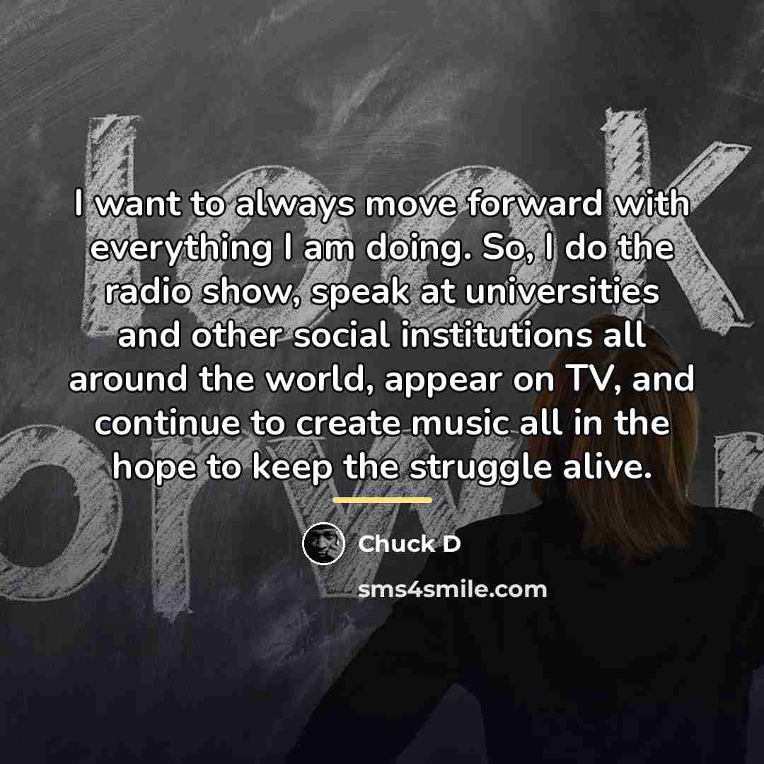 “I want to always move forward with everything I am…” quote by Chuck D