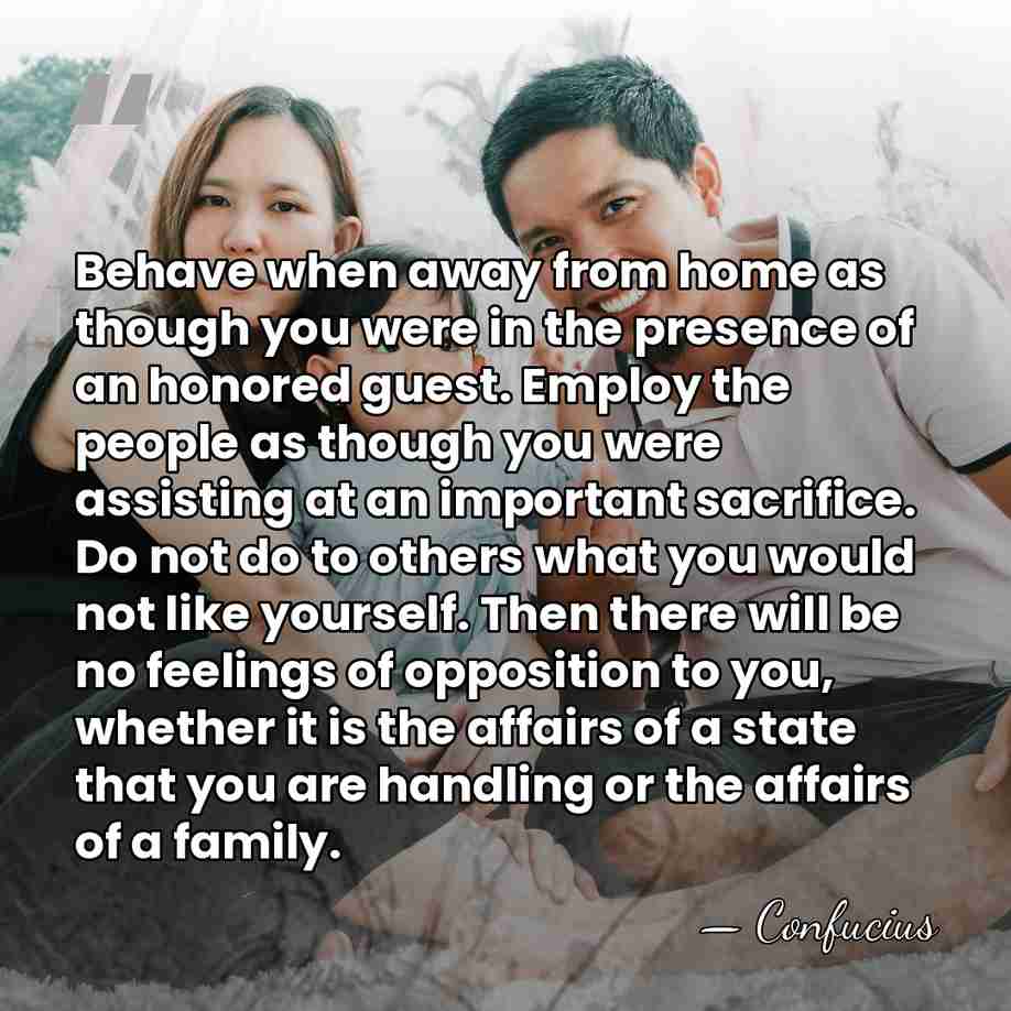 Behave when away from home as though you were in the presence&hellip; - Confucius