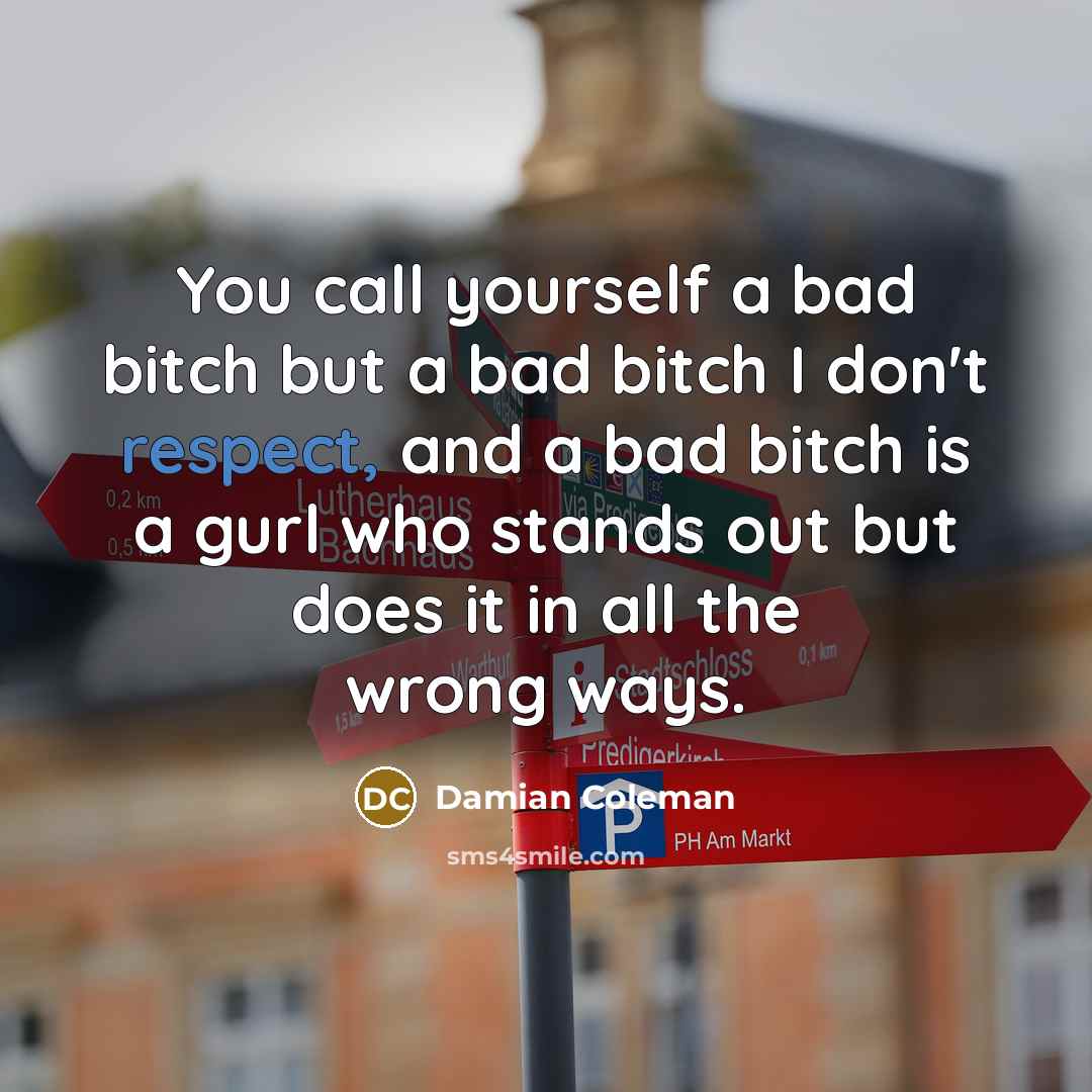 “You call yourself a bad bitch but a bad bitch…” quote by Damian Coleman