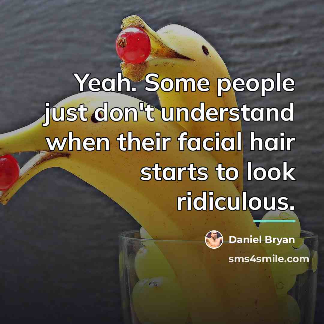 “Yeah. Some people just don't understand when their facial hair…” quote by Daniel Bryan