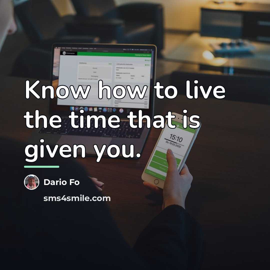“Know how to live the time that is given you.…” quote by Dario Fo