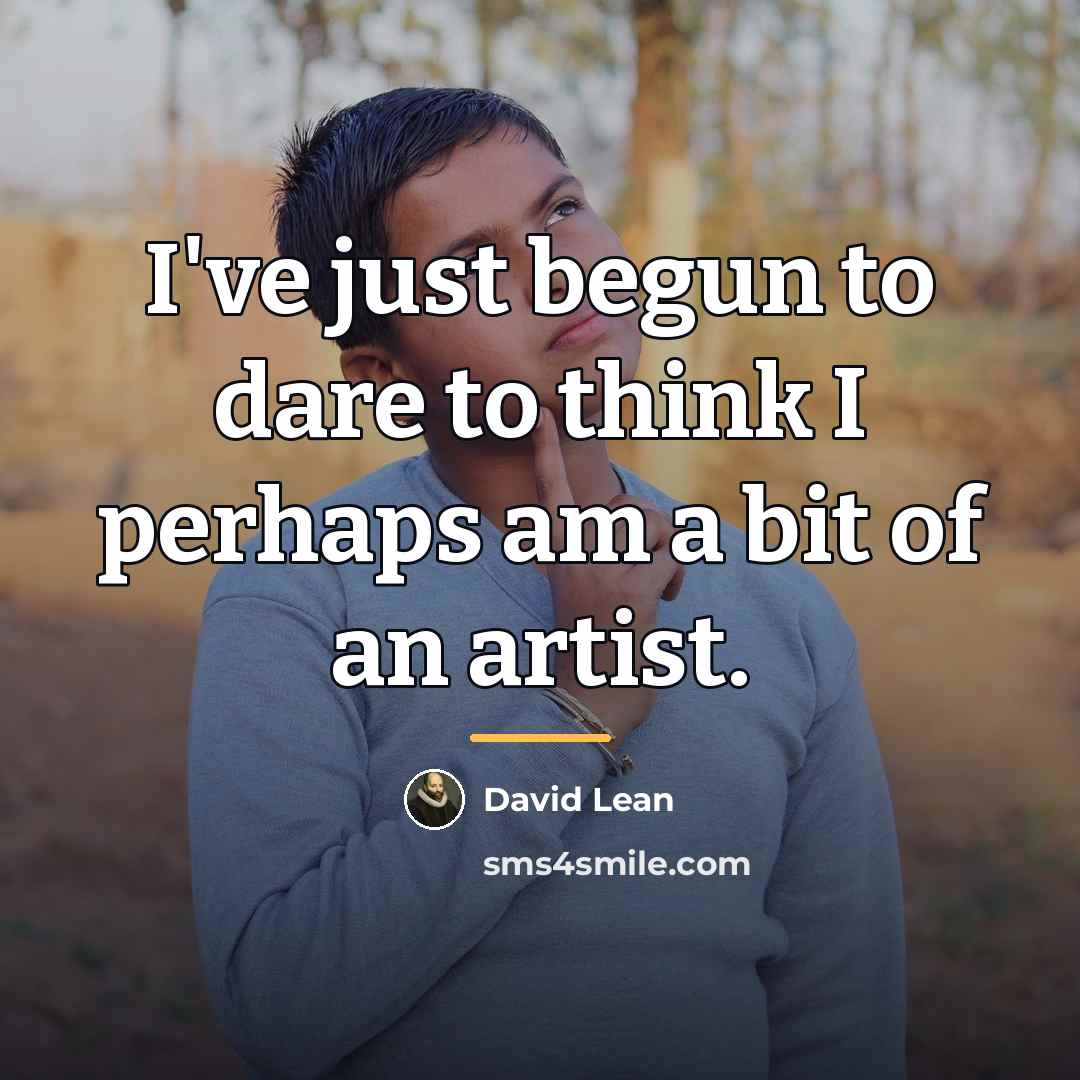 “I've just begun to dare to think I perhaps am…” quote by David Lean