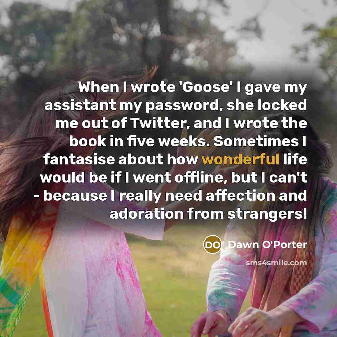 “When I wrote 'Goose' I gave my assistant my password,…” quote by Dawn O'Porter