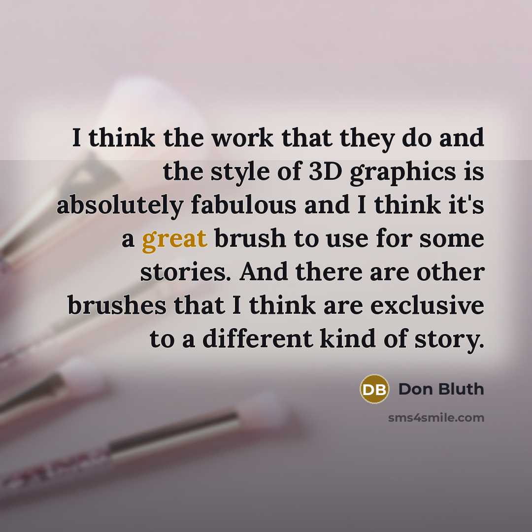 “I think the work that they do and the style of 3D graphics is absolutely fabulous and I think it's a great brush to use for some stories. And there are other brushes that I think are exclusive to a different kind of story.” quote by Don Bluth