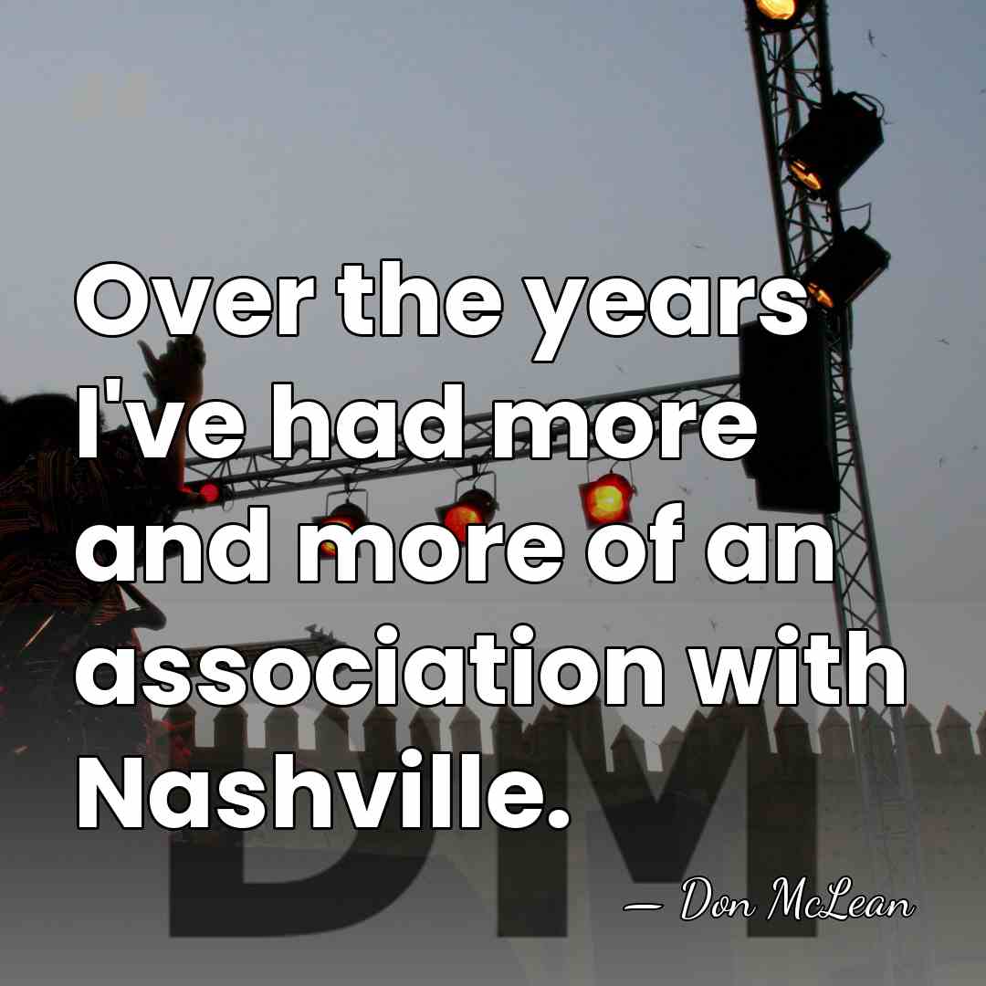 Over the years I've had more and more of an association with&hellip; - Don McLean