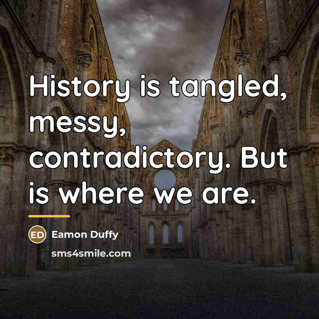 “History is tangled, messy, contradictory. But is where we are.…” quote by Eamon Duffy