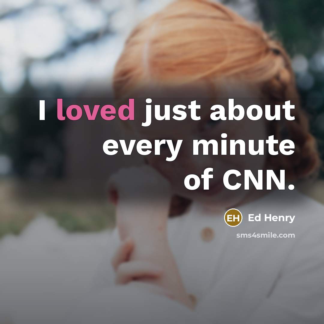 “I loved just about every minute of CNN.…” quote by Ed Henry