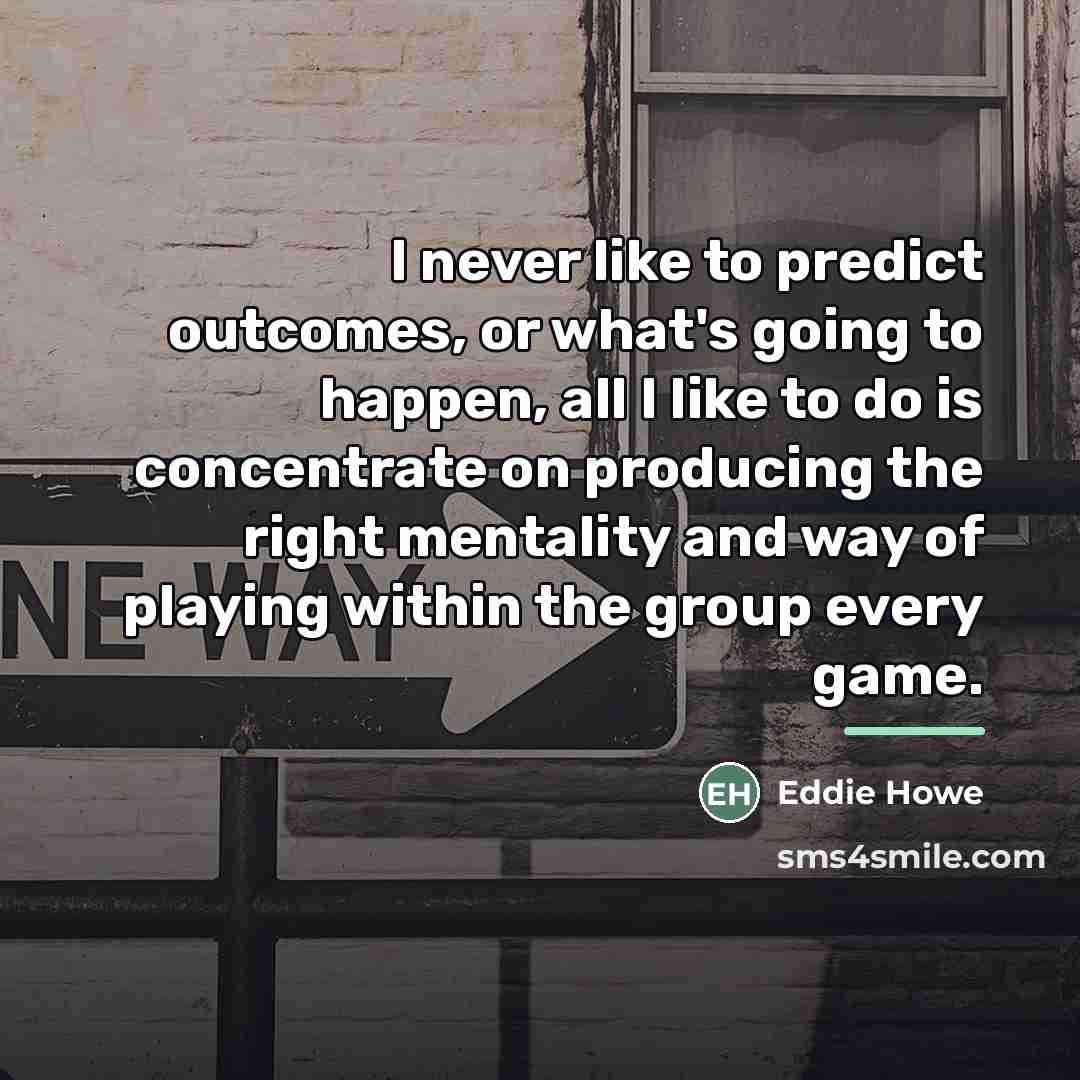 “I never like to predict outcomes, or what's going to…” quote by Eddie Howe