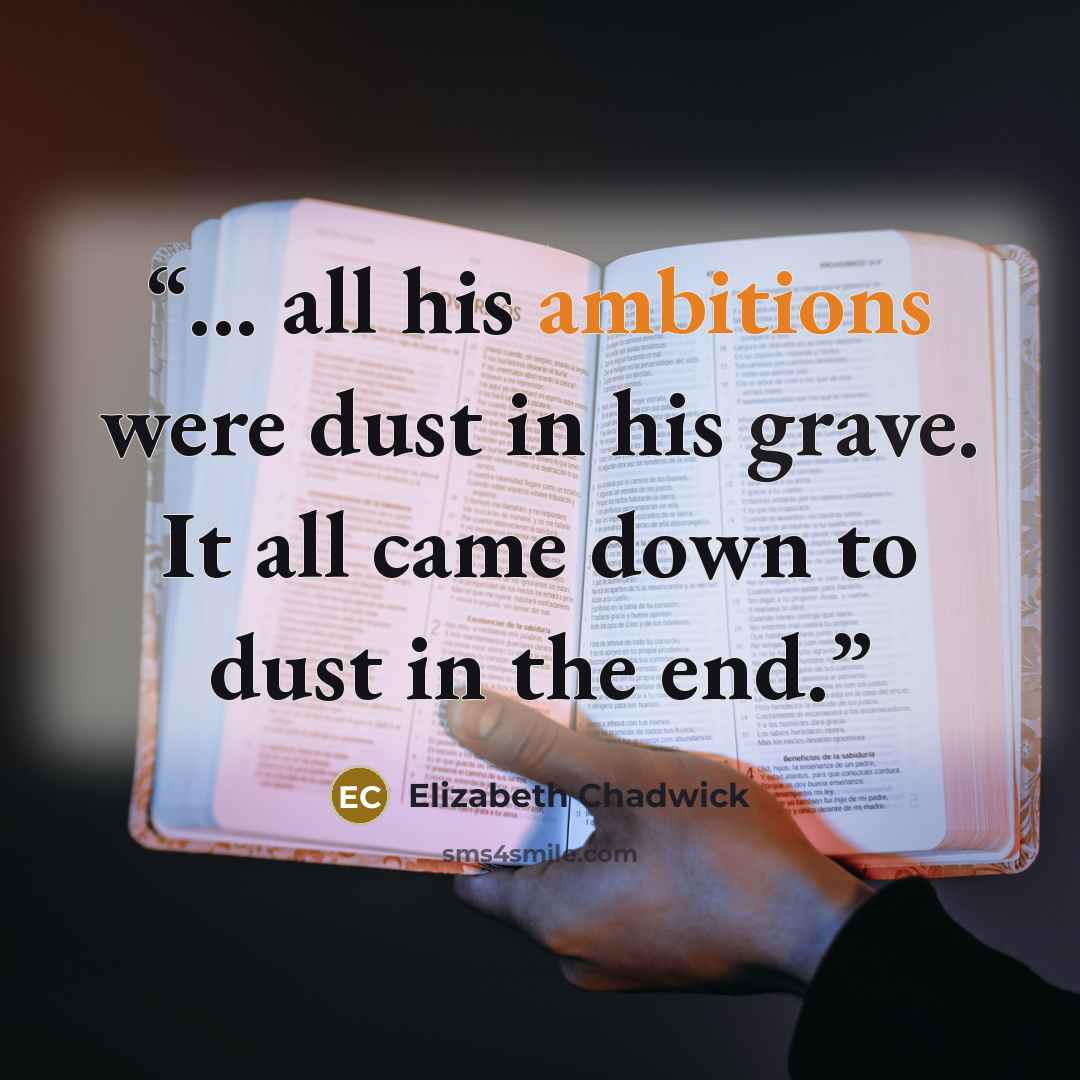 “... all his ambitions were dust in his grave. It all came down to dust in the end.” quote by Elizabeth Chadwick