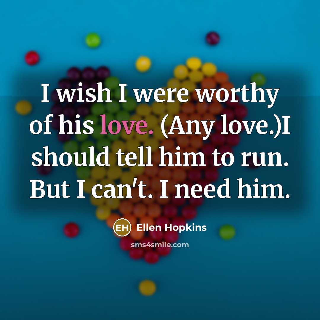 “I wish I were worthy of his love. (Any love.)I…” quote by Ellen Hopkins
