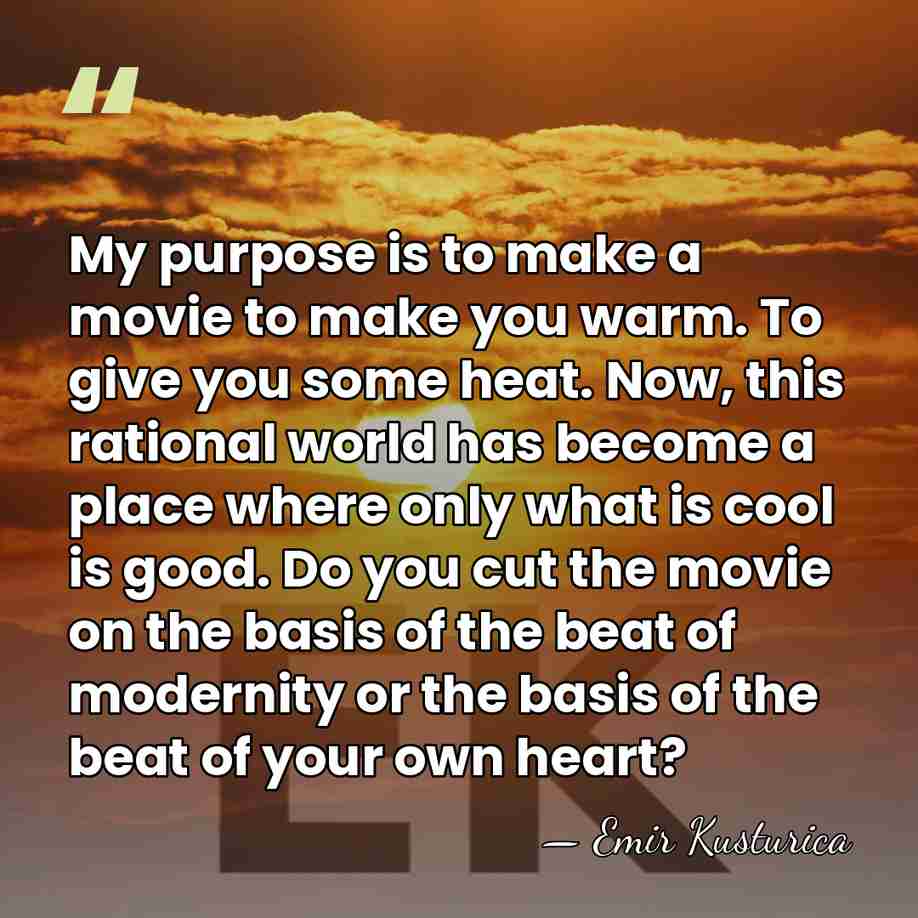 My purpose is to make a movie to make you warm. To&hellip; - Emir Kusturica