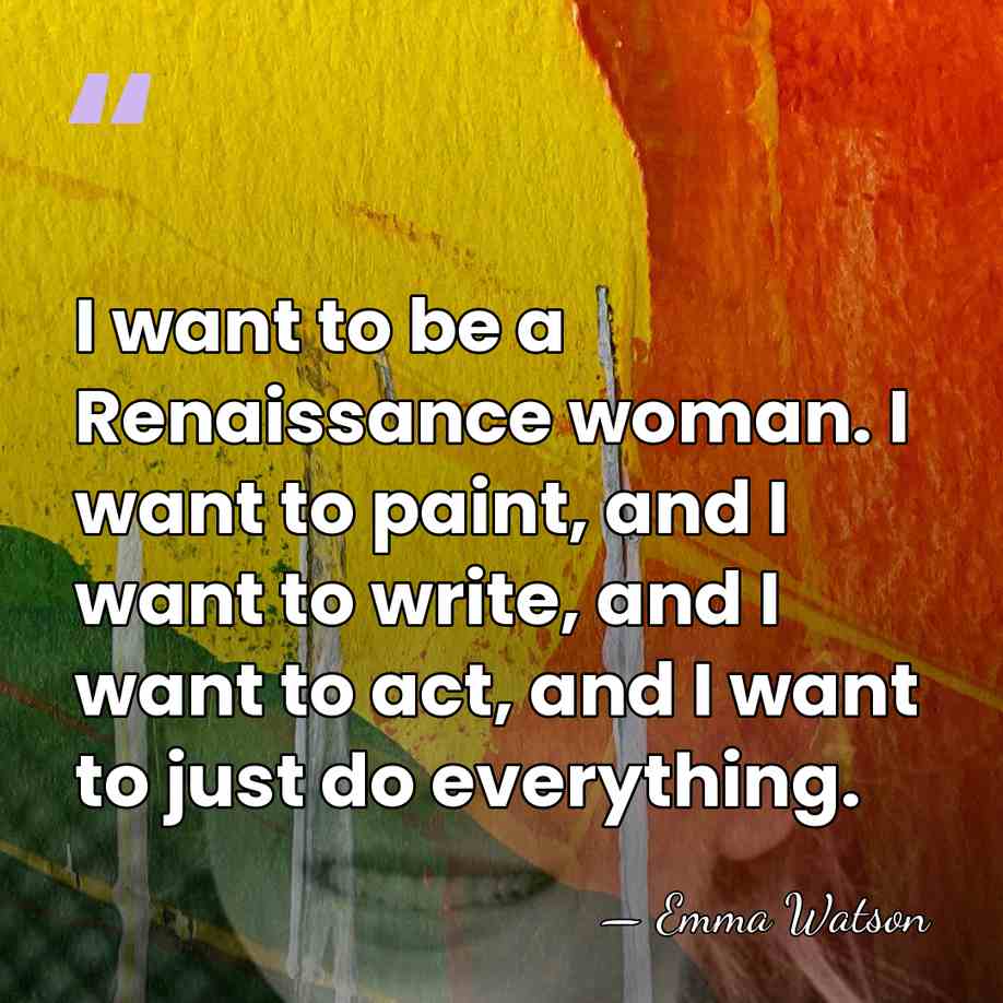 I want to be a Renaissance woman. I want to paint, and&hellip; - Emma Watson