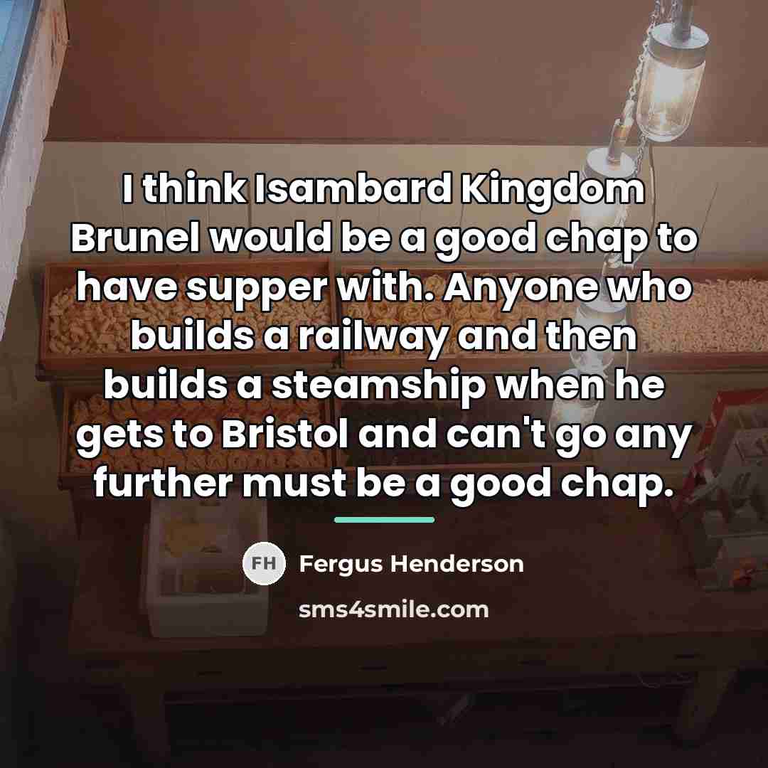“I think Isambard Kingdom Brunel would be a good chap…” quote by Fergus Henderson
