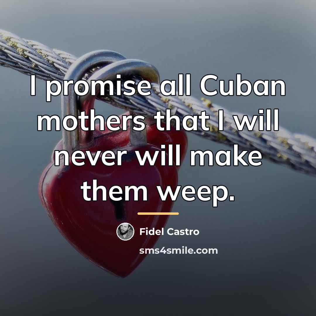 “I promise all Cuban mothers that I will never will…” quote by Fidel Castro