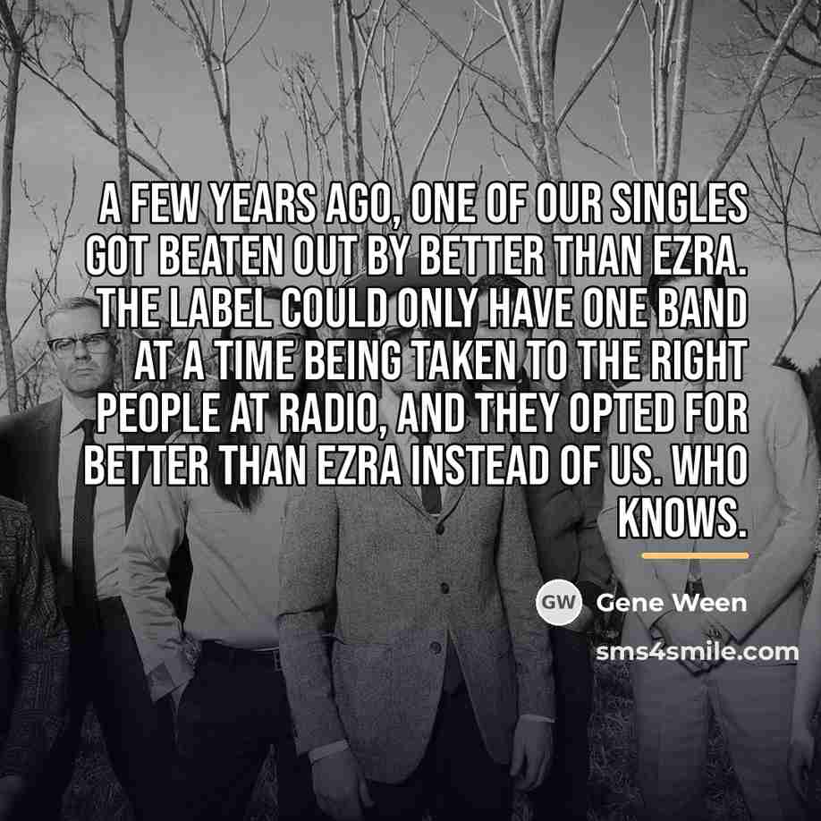 “A few years ago, one of our singles got beaten…” quote by Gene Ween